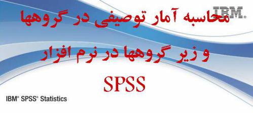 محاسبه آمار توصیفی در گروهها و زیر گرو ها در نرم افزار SPSS